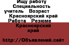 Ищу работу › Специальность ­ учитель › Возраст ­ 42 - Красноярский край Работа » Резюме   . Красноярский край